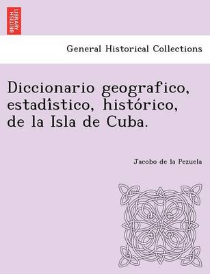 Diccionario geografico, estadístico, histórico, de la Isla de Cuba. (Paperback)