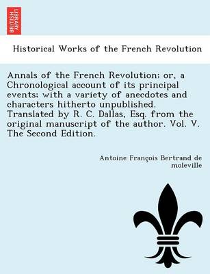 Annals of the French Revolution; Or, a Chronological Account of Its Principal Events; With a Variety of Anecdotes and Characters Hitherto Unpublished. Translated by R. C. Dallas, Esq. from the Original Manuscript of the Author. Vol. V. the Second Edition. (Paperback)