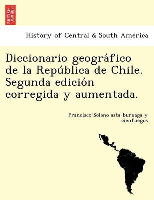 Diccionario geográfico de la República de Chile. Segunda edición corregida y aumentada. (Paperback)