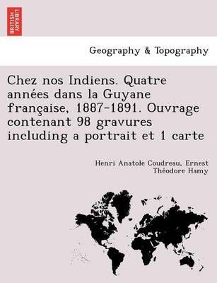 Chez nos Indiens. Quatre années dans la Guyane française, 1887-1891. Ouvrage contenant 98 gravures including a portrait et 1 carte (Paperback)