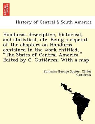 Honduras; Descriptive, Historical, and Statistical, Etc. Being a Reprint of the Chapters on Honduras Contained in the Work Entitled, "The States of Central America." Edited by C. Gutie Rrez. with a Map (Paperback)