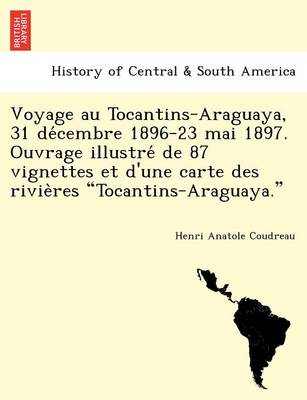 Voyage Au Tocantins-Araguaya, 31 de Cembre 1896-23 Mai 1897. Ouvrage Illustre de 87 Vignettes Et D'Une Carte Des Rivie Res "Tocantins-Araguaya." (Paperback)