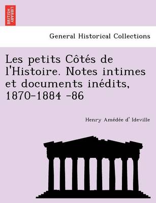 Les Petits Co Te S de L'Histoire. Notes Intimes Et Documents Ine Dits, 1870-1884 -86 (Paperback)