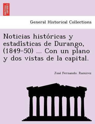 Noticias histo ricas y estadi sticas de Durango, (1849-50) ... Con un plano y dos vistas de la capital. (Paperback)