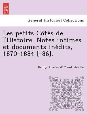 Les Petits Co Te S de L'Histoire. Notes Intimes Et Documents Ine Dits, 1870-1884 [-86]. (Paperback)