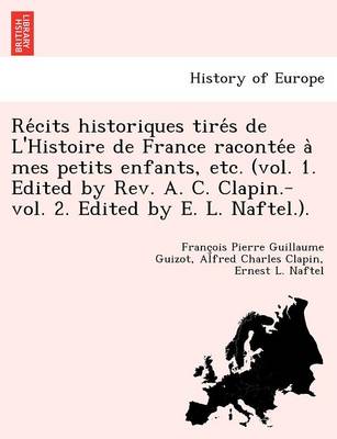 Re cits historiques tire s de L'Histoire de France raconte e a mes petits enfants, etc. (vol. 1. Edited by Rev. A. C. Clapin.-vol. 2. Edited by E. L. Naftel.). (Paperback)