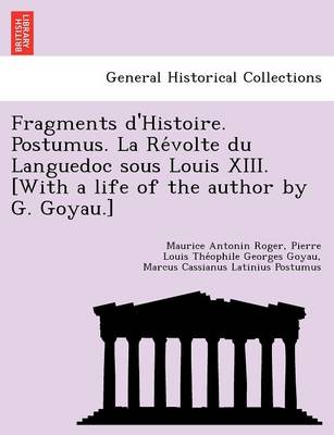 Fragments D'Histoire. Postumus. La Re Volte Du Languedoc Sous Louis XIII. [With a Life of the Author by G. Goyau.] (Paperback)