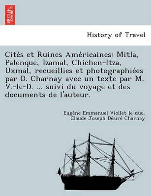 Cités et Ruines Américaines: Mitla, Palenque, Izamal, Chichen-Itza, Uxmal, recueillies et photographiées par D. Charnay avec un texte par M. V.-le-D. ... suivi du voyage et des documents de l'auteur. (Paperback)