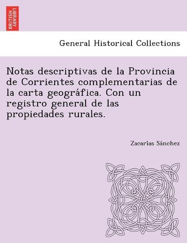 Notas descriptivas de la Provincia de Corrientes complementarias de la carta geográfica. Con un registro general de las propiedades rurales. (Paperback)