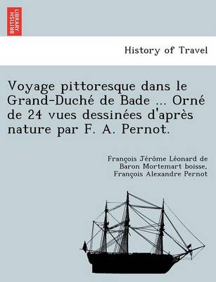 Voyage Pittoresque Dans Le Grand-Duche de Bade ... Orne de 24 Vues Dessine Es D'Apre S Nature Par F. A. Pernot. (Paperback)