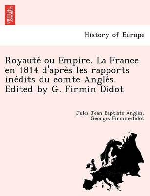 Royaute Ou Empire. La France En 1814 D'Apre S Les Rapports Ine Dits Du Comte Angle S. Edited by G. Firmin Didot (Paperback)