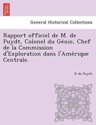 Rapport Officiel de M. de Puydt, Colonel Du GE Nie, Chef de La Commission D'Exploration Dans L'Ame Rique Centrale. (Paperback)
