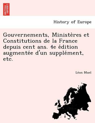 Gouvernements, Ministères et Constitutions de la France depuis cent ans. 4e édition augmentée d'un supplément, etc. (Paperback)