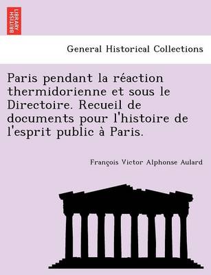 Paris Pendant La Re Action Thermidorienne Et Sous Le Directoire. Recueil de Documents Pour L'Histoire de L'Esprit Public a Paris. (Paperback)
