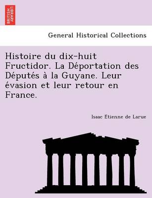 Histoire Du Dix-Huit Fructidor. La de Portation Des de Pute S a la Guyane. Leur E Vasion Et Leur Retour En France. (Paperback)
