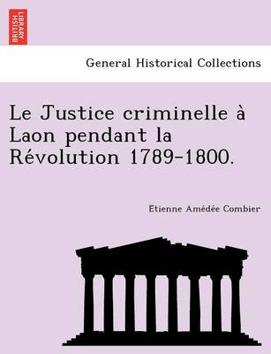 Le Justice Criminelle a Laon Pendant La Re Volution 1789-1800. (Paperback)
