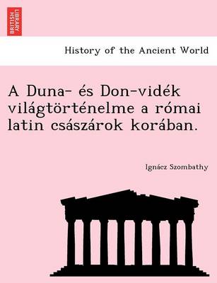 A Duna- Es Don-Videk Vilagtortenelme a Romai Latin Csaszarok Koraban. (Paperback)