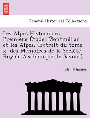Les Alpes Historiques. Premiere Etude: Montmelian et les Alpes. (Extrait du tome x. des Memoires de la Societe Royale Academique de Savoie.). (Paperback)