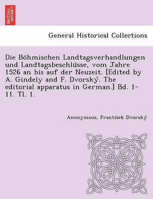 Die Böhmischen Landtagsverhandlungen und Landtagsbeschlüsse, vom Jahre 1526 an bis auf der Neuzeit. [Edited by A. Gindely and F. Dvorský. The editorial apparatus in German.] Bd. 1-11. Tl. 1. [1526-1605.] (Paperback)