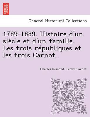 1789-1889. Histoire d'un siecle et d'un famille. Les trois republiques et les trois Carnot. (Paperback)