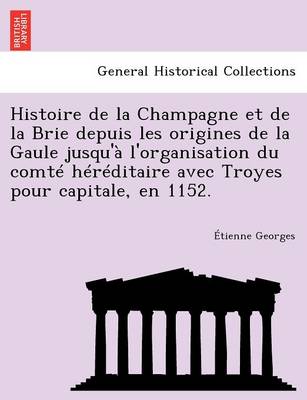 Histoire de La Champagne Et de La Brie Depuis Les Origines de La Gaule Jusqu'a L'Organisation Du Comte Hereditaire Avec Troyes Pour Capitale, En 1152. (Paperback)