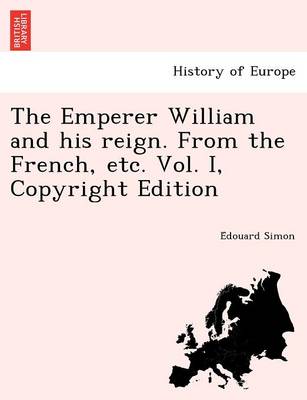 The Emperer William and His Reign. from the French, Etc. Vol. I, Copyright Edition (Paperback)