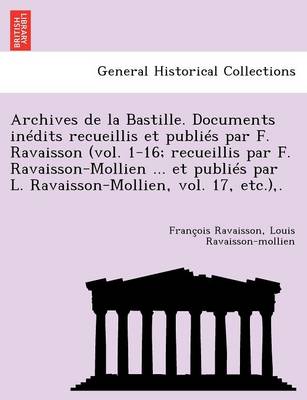 Archives de La Bastille. Documents in Dits Recueillis Et Publi S Par F. Ravaisson (Vol. 1-16; Recueillis Par F. Ravaisson-Mollien ... Et Publi S Par L (Paperback)