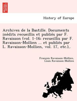 Archives de La Bastille. Documents Ine Dits Recueillis Et Publie S Par F. Ravaisson (Vol. 1-16; Recueillis Par F. Ravaisson-Mollien ... Et Publie S Pa (Paperback)