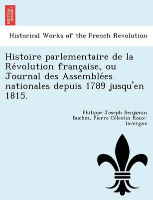 Histoire Parlementaire de La Re Volution Franc Aise, Ou Journal Des Assemble Es Nationales Depuis 1789 Jusqu'en 1815. (Paperback)