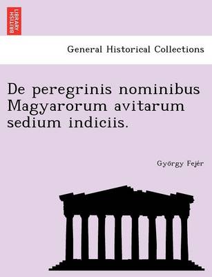 de Peregrinis Nominibus Magyarorum Avitarum Sedium Indiciis. (Paperback)