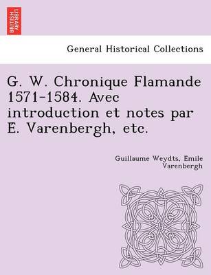 G. W. Chronique Flamande 1571-1584. Avec Introduction Et Notes Par E . Varenbergh, Etc. (Paperback)