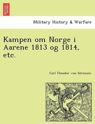 Kampen Om Norge I Aarene 1813 Og 1814, Etc. (Paperback)