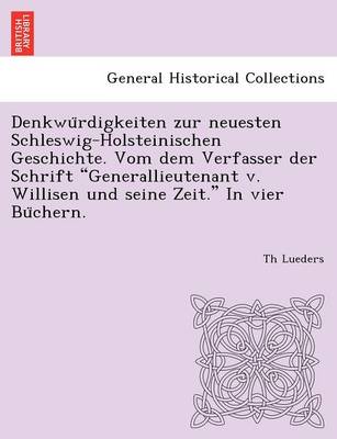 Denkwu Rdigkeiten Zur Neuesten Schleswig-Holsteinischen Geschichte. Vom Dem Verfasser Der Schrift Generallieutenant V. Willisen Und Seine Zeit. in Vier Bu Chern. (Paperback)