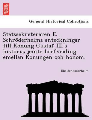 Statssekreteraren E. Schro Derheims Anteckningar Till Konung Gustaf III.'s Historia; Jemte Brefvexling Emellan Konungen Och Honom. (Paperback)