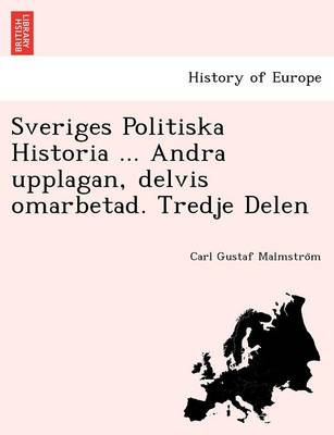 Sveriges Politiska Historia ... Andra Upplagan, Delvis Omarbetad. Tredje Delen (Paperback)
