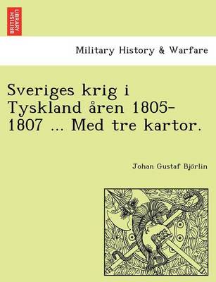 Sveriges Krig I Tyskland a Ren 1805-1807 ... Med Tre Kartor. (Paperback)