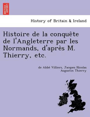 Histoire de La Conque Te de L'Angleterre Par Les Normands, D'Apre S M. Thierry, Etc. (Paperback)