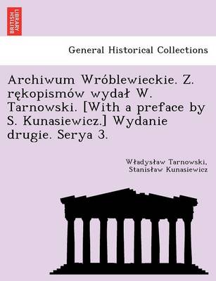 Archiwum Wro Blewieckie. Z. Re Kopismo W Wyda W. Tarnowski. [With a Preface by S. Kunasiewicz.] Wydanie Drugie. Serya 3. (Paperback)
