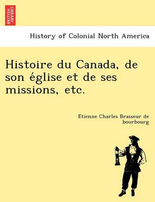 Histoire Du Canada, de Son E Glise Et de Ses Missions, Etc. (Paperback)