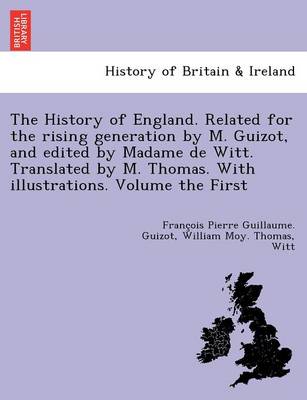The History of England. Related for the Rising Generation by M. Guizot, and Edited by Madame de Witt. Translated by M. Thomas. with Illustrations. Volume the First (Paperback)