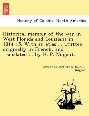 Historical Memoir of the War in West Florida and Louisiana in 1814-15. with an Atlas ... Written Originally in French, and Translated ... by H. P. Nugent. (Paperback)