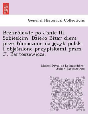Bezkro Lcwie Po Janie III. Sobieskim. Dzie O Bizar Diera Przet O Maczone Na Je Zyk Polski I Objas Nione Przypiskami Przez J. Bartoszewicza. (Paperback)