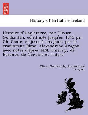 Histoire D'Angleterre, Par Olivier Goldsmith, Continuée Jusqu'en 1815 Par Ch. Coote, Et Jusqu'à Nos Jours Par Le Traducteur Mme. Alexandrine Aragon, Avec Notes D'Après MM. Thierry, de Barante, de Norvins Et Thiers. (Paperback)