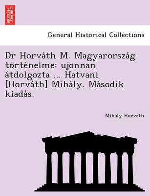 Dr Horváth M. Magyarország történelme: ujonnan átdolgozta ... Hatvani [Horváth] Mihály. Második kiadás. (Paperback)