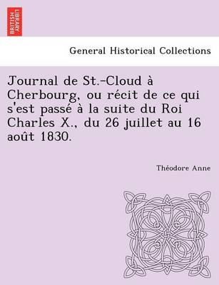 Journal de St.-Cloud a Cherbourg, Ou Re Cit de Ce Qui S'Est Passe a la Suite Du Roi Charles X., Du 26 Juillet Au 16 Aou T 1830. (Paperback)