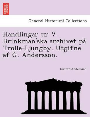Handlingar Ur V. Brinkman'ska Archivet Pa Trolle-Ljungby. Utgifne AF G. Andersson. (Paperback)