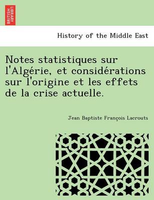 Notes statistiques sur l'Alge rie, et conside rations sur l'origine et les effets de la crise actuelle. (Paperback)