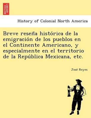 Breve Resen a Histo Rica de La Emigracio N de Los Pueblos En El Continente Americano, y Especialmente En El Territorio de La Repu Blica Mexicana, Etc. (Paperback)
