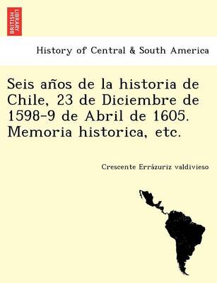 Seis an OS de La Historia de Chile, 23 de Diciembre de 1598-9 de Abril de 1605. Memoria Historica, Etc. (Paperback)