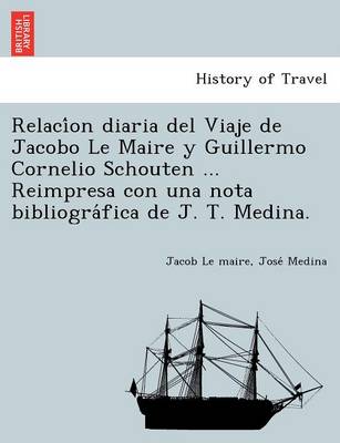 Relaci on Diaria del Viaje de Jacobo Le Maire y Guillermo Cornelio Schouten ... Reimpresa Con Una Nota Bibliogra Fica de J. T. Medina. (Paperback)